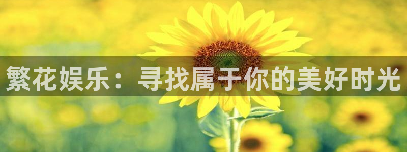 盛煌平台放水时间：繁花娱乐：寻找属于你的美好时光