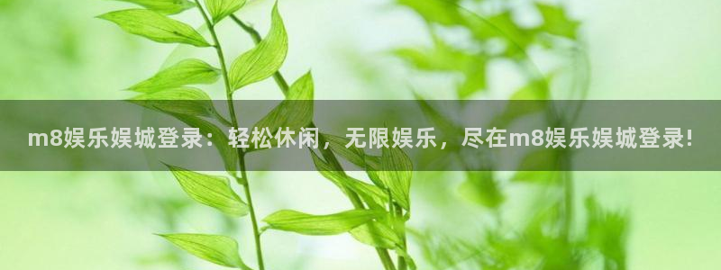 盛煌平台平台注册账号：m8娱乐娱城登录：轻松休闲，无限娱乐，尽在m8娱乐娱城登录