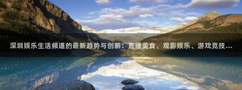 盛煌平台账号注册：深圳娱乐生活频道的最新趋势与创新：直播美食、观影娱乐、游戏竞技