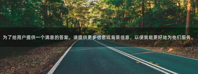 南宫盛煌平台官网版：为了给用户提供一个满意的答案，请提供更多信息或背景信息，以便