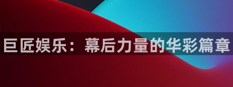 盛煌平台平台招商：巨匠娱乐：幕后力量的华彩篇章