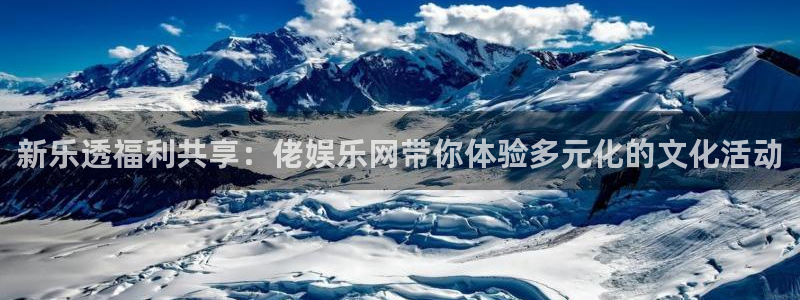 盛煌平台vip麻将胡了：新乐透福利共享：佬娱乐网带你体验多元化的文化活动