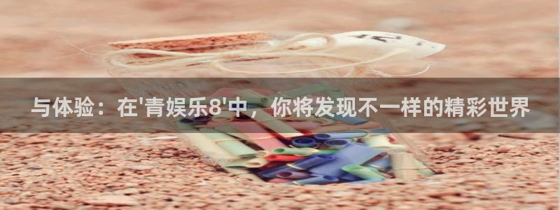 盛煌平台是什么：与体验：在\'青娱乐8\'中，你将发现不一样的精彩世界