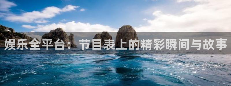 盛煌平台官方网站：娱乐全平台：节目表上的精彩瞬间与故事