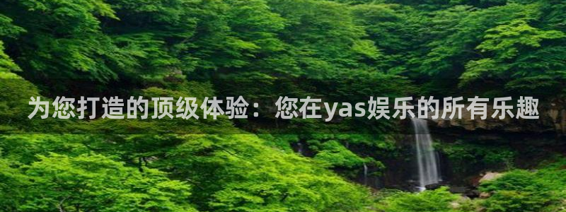 盛煌平台4：为您打造的顶级体验：您在yas娱乐的所有乐趣