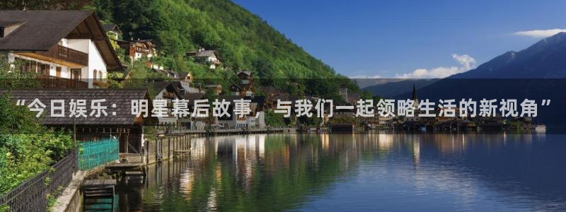 盛煌平台app下载：“今日娱乐：明星幕后故事，与我们一起领略生活的新视角”