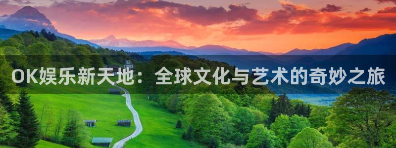 盛煌平台体育官网注册：OK娱乐新天地：全球文化与艺术的奇妙之旅